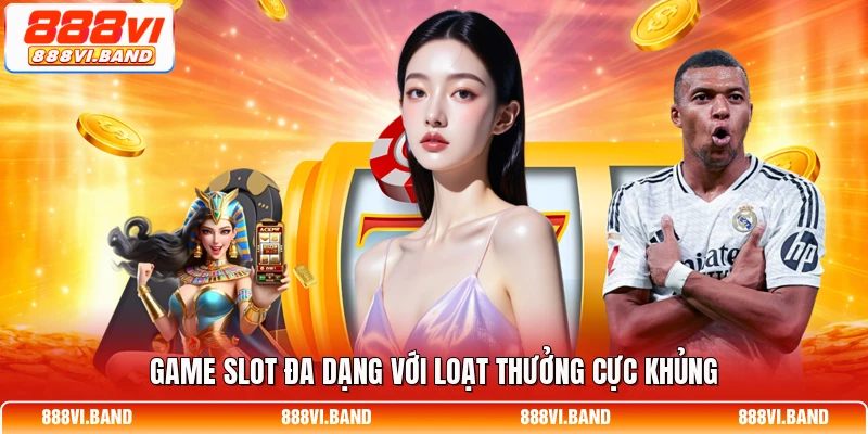Game slot đa dạng với loạt thưởng cực khủng