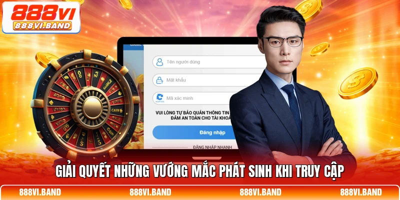 Giải quyết những vướng mắc phát sinh khi truy cập