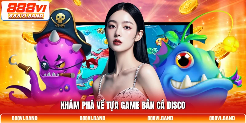 Khám phá về tựa game bắn cá Disco