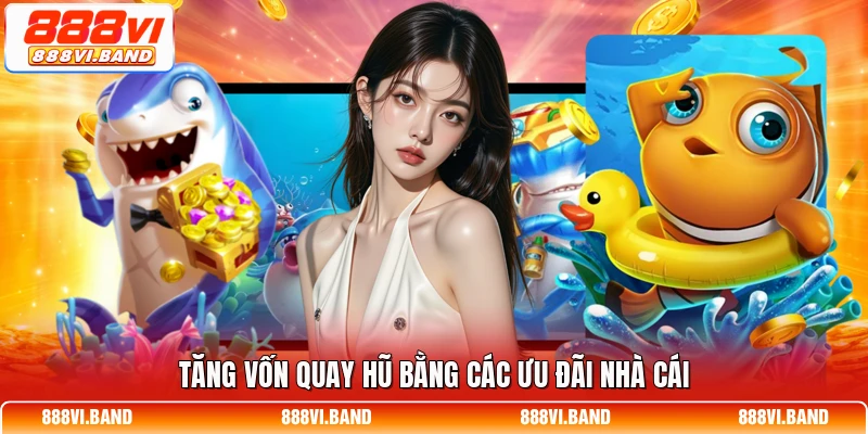 Tăng vốn quay hũ bằng các ưu đãi nhà cái